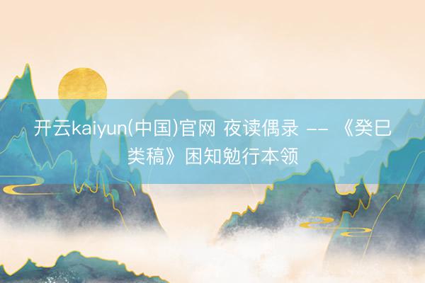 开云kaiyun(中国)官网 夜读偶录 -- 《癸巳类稿》困知勉行本领