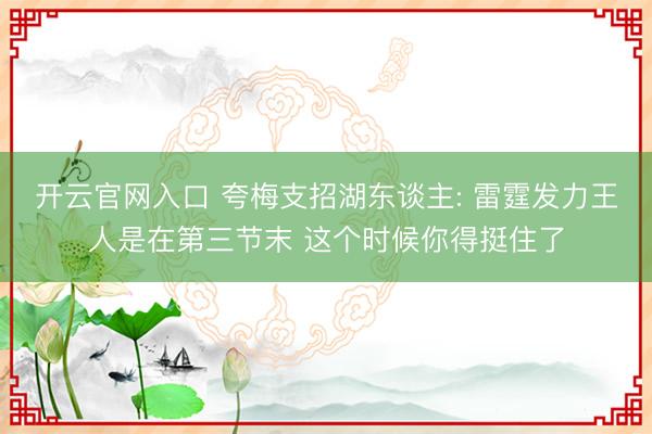 开云官网入口 夸梅支招湖东谈主: 雷霆发力王人是在第三节末 这个时候你得挺住了