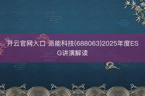 开云官网入口 派能科技(688063)2025年度ESG讲演解读
