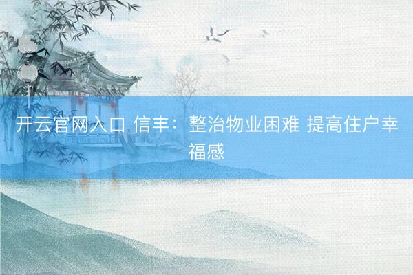 开云官网入口 信丰:整治物业困难 提高住户幸福感