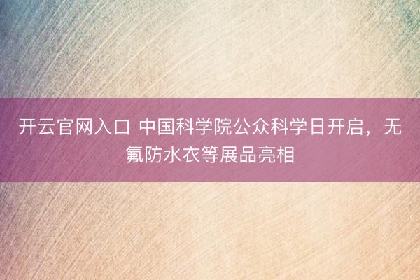 开云官网入口 中国科学院公众科学日开启,无氟防水衣等展品亮相