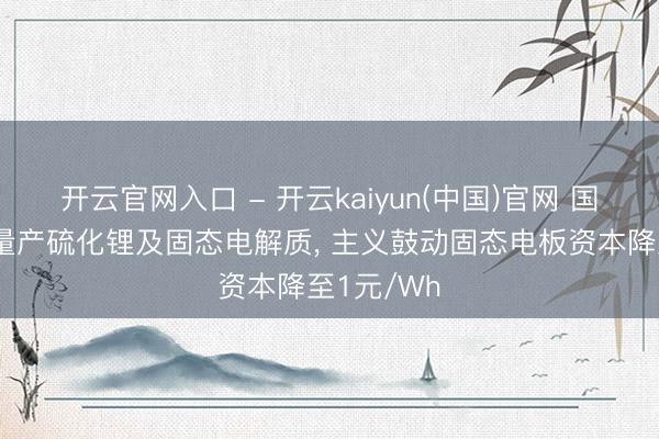 开云官网入口 - 开云kaiyun(中国)官网 国轩高科拟量产硫化锂及固态电解质, 主义鼓动固态电板资本降至1元/Wh