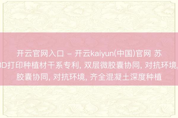 开云官网入口 - 开云kaiyun(中国)官网 苏博特、南京博特央求3D打印种植材干系专利， 双层微胶囊协同， 对抗环境， 齐全混凝土深度种植