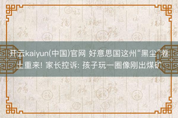 开云kaiyun(中国)官网 好意思国这州“黑尘”卷土重来! 家长控诉: 孩子玩一圈像刚出煤矿