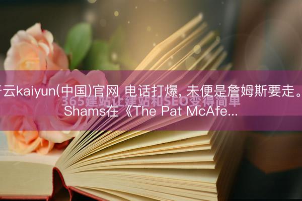 开云kaiyun(中国)官网 电话打爆， 未便是詹姆斯要走。 Shams在《The Pat McAfe...