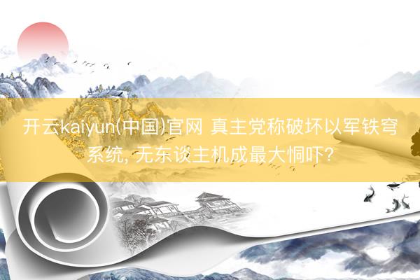 开云kaiyun(中国)官网 真主党称破坏以军铁穹系统， 无东谈主机成最大恫吓?