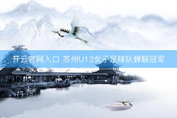 开云官网入口 苏州U13女子足球队蝉联冠军