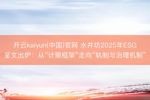 开云kaiyun(中国)官网 水井坊2025年ESG呈文出炉：从“计策框架”走向“轨制与治理机制”