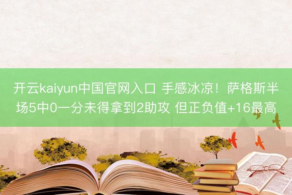 开云kaiyun中国官网入口 手感冰凉！萨格斯半场5中0一分未得拿到2助攻 但正负值+16最高