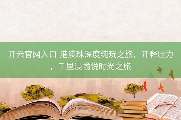 开云官网入口 港澳珠深度纯玩之旅，开释压力，千里浸愉悦时光之旅
