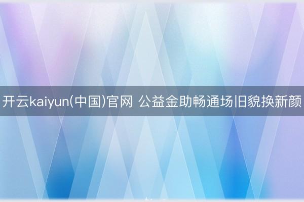 开云kaiyun(中国)官网 公益金助畅通场旧貌换新颜