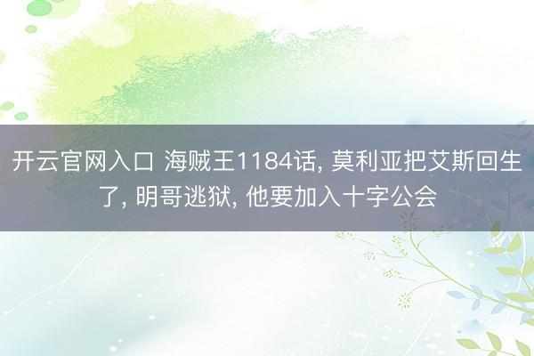 开云官网入口 海贼王1184话， 莫利亚把艾斯回生了， 明哥逃狱， 他要加入十字公会