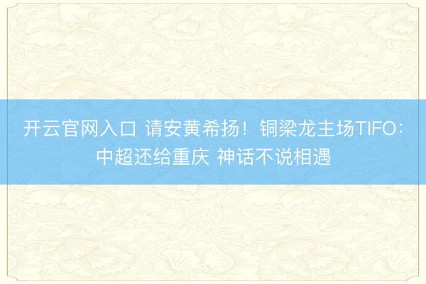 开云官网入口 请安黄希扬！铜梁龙主场TIFO：中超还给重庆 神话不说相遇