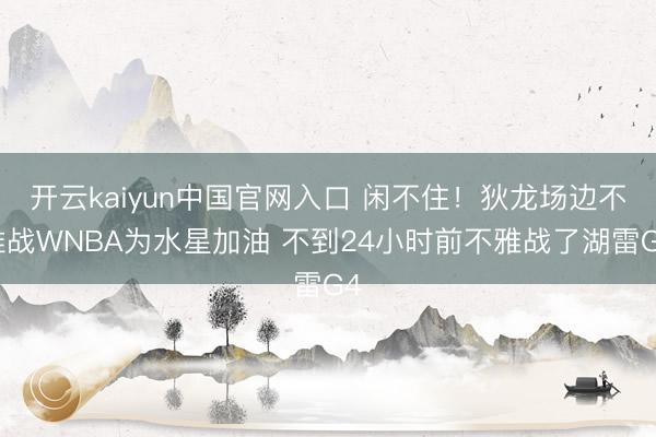 开云kaiyun中国官网入口 闲不住！狄龙场边不雅战WNBA为水星加油 不到24小时前不雅战了湖雷G4