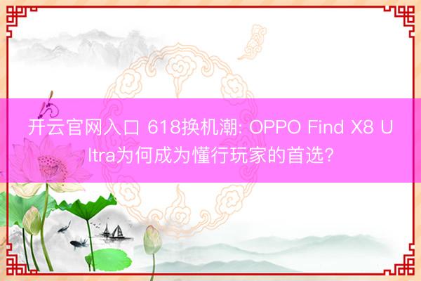 开云官网入口 618换机潮: OPPO Find X8 Ultra为何成为懂行玩家的首选?