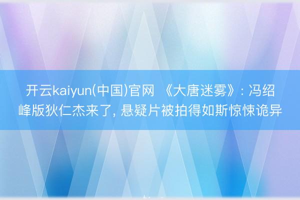 开云kaiyun(中国)官网 《大唐迷雾》: 冯绍峰版狄仁杰来了, 悬疑片被拍得如斯惊悚诡异