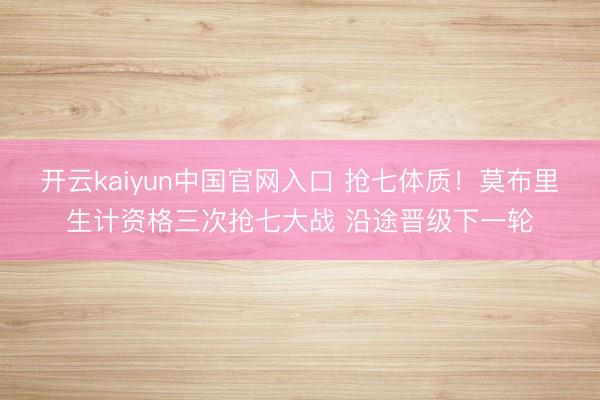 开云kaiyun中国官网入口 抢七体质！莫布里生计资格三次抢七大战 沿途晋级下一轮