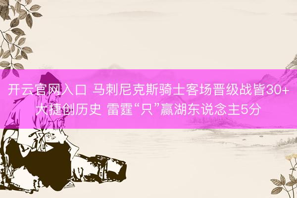 开云官网入口 马刺尼克斯骑士客场晋级战皆30+大捷创历史 雷霆“只”赢湖东说念主5分