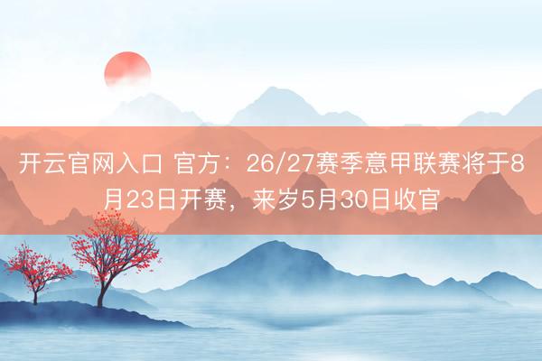 开云官网入口 官方：26/27赛季意甲联赛将于8月23日开赛，来岁5月30日收官