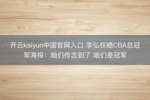 开云kaiyun中国官网入口 李弘权晒CBA总冠军海报：咱们作念到了 咱们是冠军