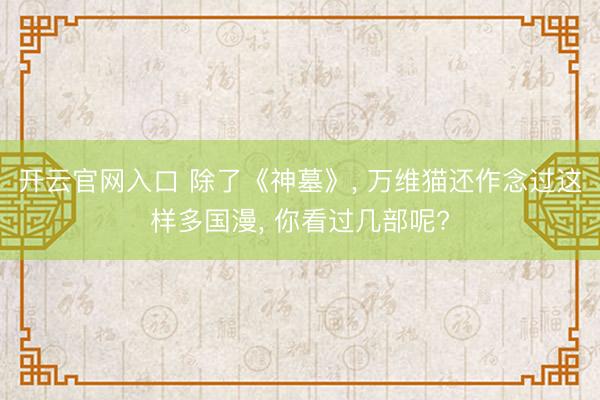 开云官网入口 除了《神墓》， 万维猫还作念过这样多国漫， 你看过几部呢?