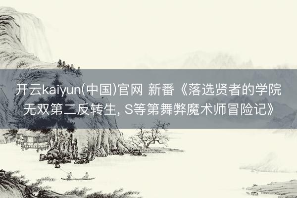 开云kaiyun(中国)官网 新番《落选贤者的学院无双第二反转生， S等第舞弊魔术师冒险记》