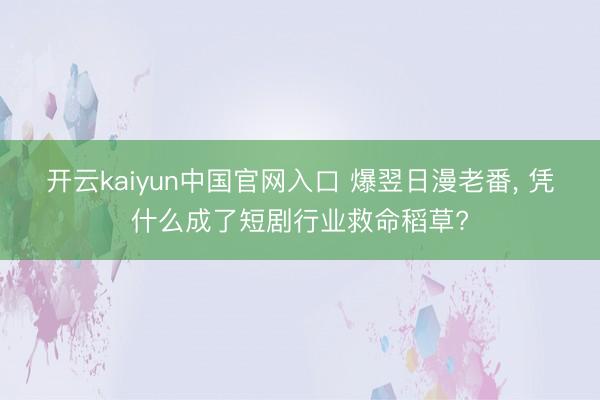 开云kaiyun中国官网入口 爆翌日漫老番， 凭什么成了短剧行业救命稻草?