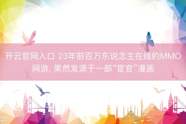 开云官网入口 23年前百万东说念主在线的MMO网游， 果然发源于一部“宦官”漫画