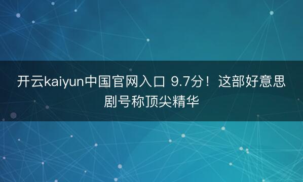 开云kaiyun中国官网入口 9.7分！这部好意思剧号称顶尖精华