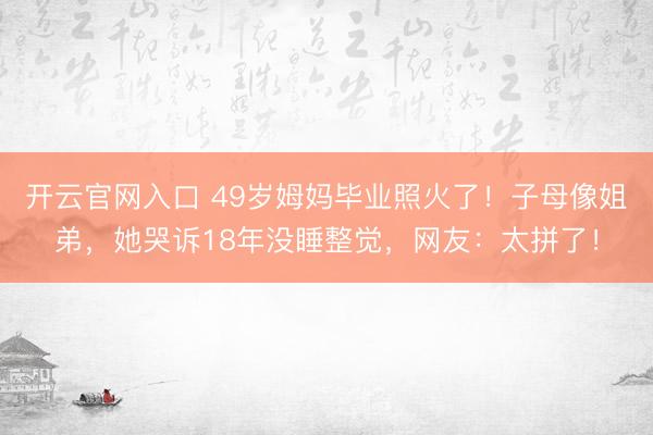 开云官网入口 49岁姆妈毕业照火了!子母像姐弟,她哭诉18年没睡整觉,网友:太拼了!