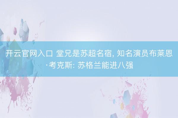 开云官网入口 堂兄是苏超名宿， 知名演员布莱恩·考克斯: 苏格兰能进八强