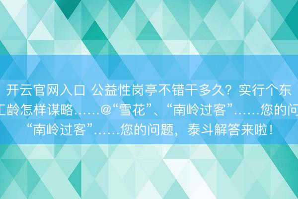 开云官网入口 公益性岗亭不错干多久？实行个东谈主缴费轨制前的工龄怎样谋略……@“雪花”、“南岭过客”……您的问题，泰斗解答来啦！
