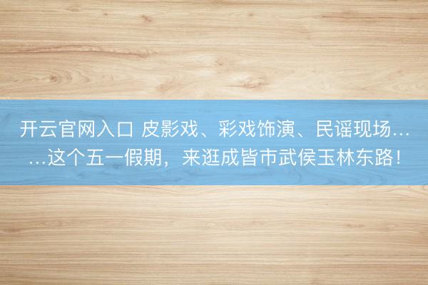 开云官网入口 皮影戏、彩戏饰演、民谣现场……这个五一假期,来逛成皆市武侯玉林东路!