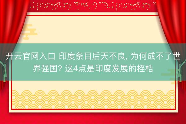开云官网入口 印度条目后天不良， 为何成不了世界强国? 这4点是印度发展的桎梏