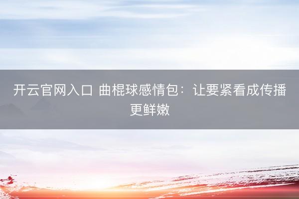 开云官网入口 曲棍球感情包:让要紧看成传播更鲜嫩