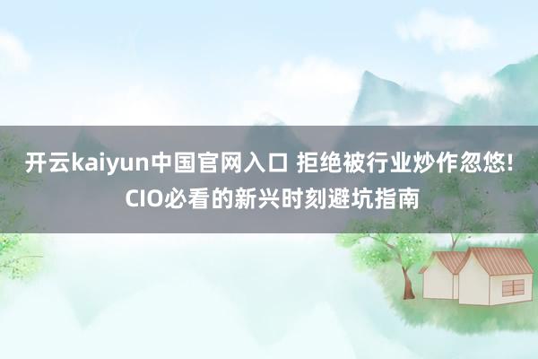 开云kaiyun中国官网入口 拒绝被行业炒作忽悠! CIO必看的新兴时刻避坑指南