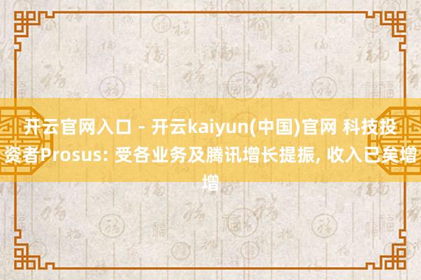 开云官网入口 - 开云kaiyun(中国)官网 科技投资者Prosus: 受各业务及腾讯增长提振， 收入已矣增