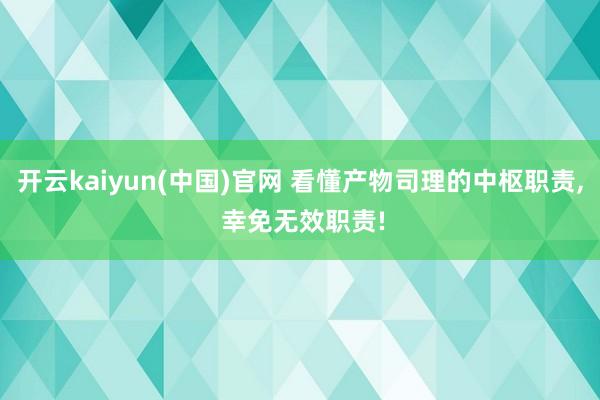 开云kaiyun(中国)官网 看懂产物司理的中枢职责， 幸免无效职责!